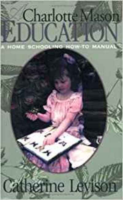 A Charlotte Mason Education: A Home Schooling How-To Manual