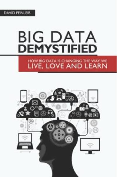 Big Data Demystified: How Big Data Is Changing The Way We Live, Love And Learn