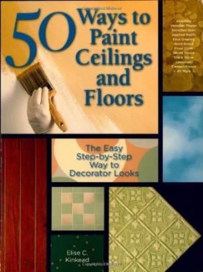 50 Ways to Paint Ceilings and Floors: The Easy Step-by-Step Way to Decorator Looks