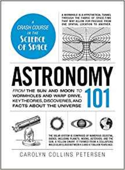 Astronomy 101: From the Sun and Moon to Wormholes and Warp Drive, Key Theories, Discoveries, and Facts about the Universe 1 of 2