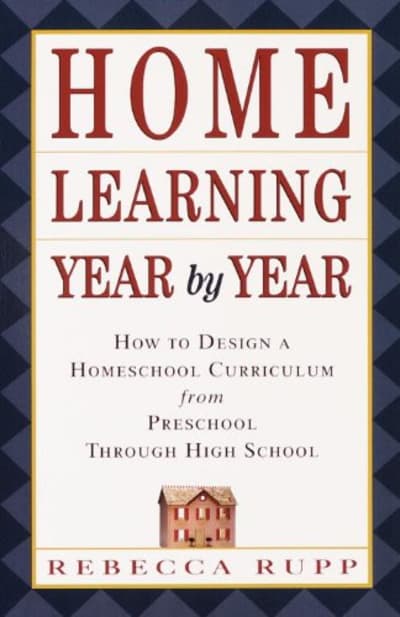 Home Learning Year by Year: How to Design a Homeschool Curriculum from Preschool Through High School 