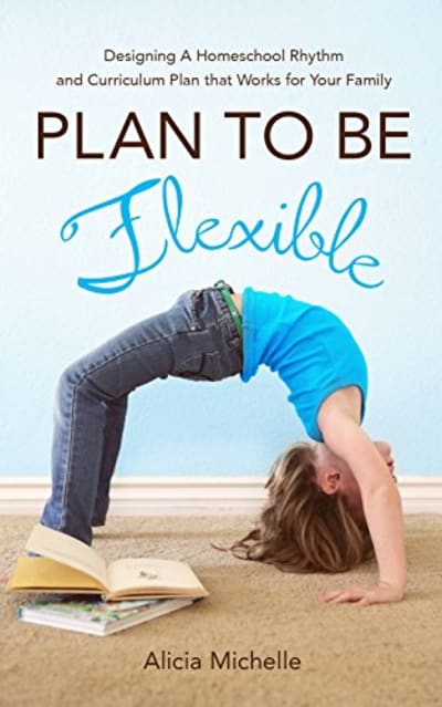 Plan To Be Flexible: Designing A Homeschool Rhythm and Curriculum Plan That Works for Your Family