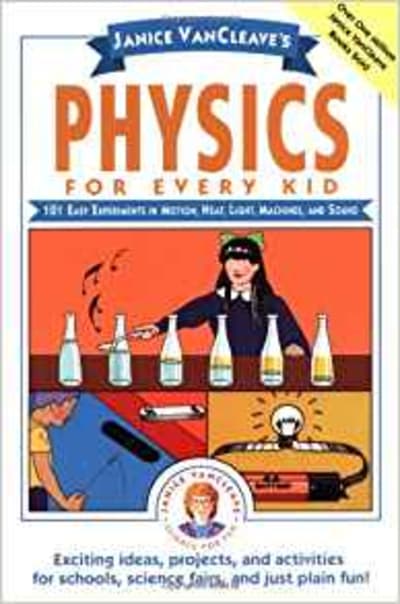 Physics for Every Kid: 101 Easy Experiments in Motion, Heat, Light, Machines, and Sound